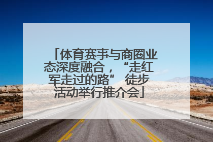 体育赛事与商圈业态深度融合，“走红军走过的路” 徒步活动举行推介会
