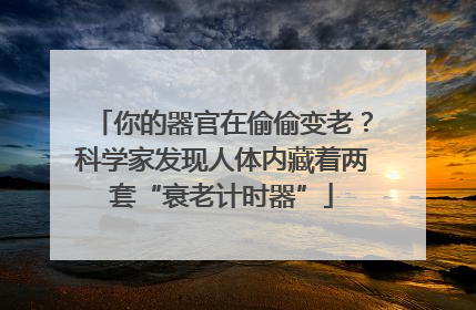 你的器官在偷偷变老？科学家发现人体内藏着两套“衰老计时器”