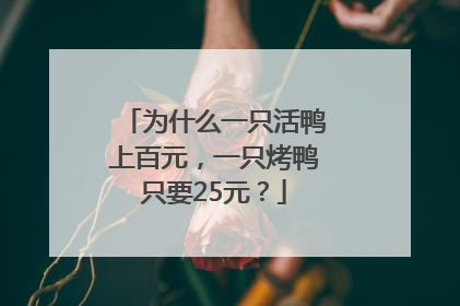 为什么一只活鸭上百元，一只烤鸭只要25元？