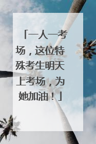 一人一考场，这位特殊考生明天上考场，为她加油！