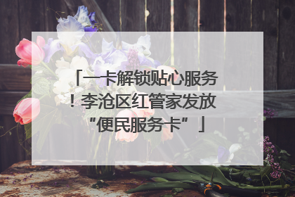 一卡解锁贴心服务！李沧区红管家发放“便民服务卡”