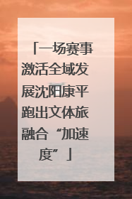 一场赛事激活全域发展沈阳康平跑出文体旅融合“加速度”