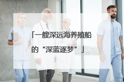 一艘深远海养殖船的“深蓝逐梦”