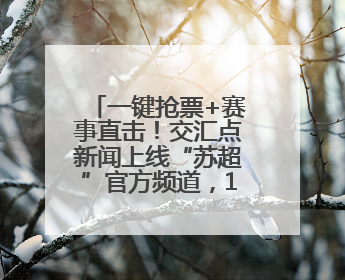一键抢票+赛事直击！交汇点新闻上线“苏超”官方频道，13市门票、赛事尽在掌握