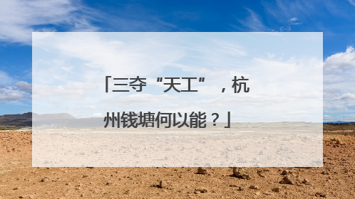 三夺“天工”，杭州钱塘何以能？
