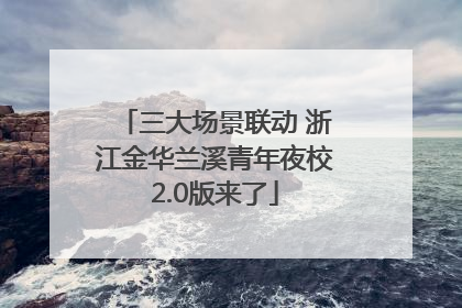 三大场景联动 浙江金华兰溪青年夜校2.0版来了