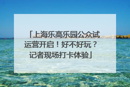 上海乐高乐园公众试运营开启！好不好玩？记者现场打卡体验