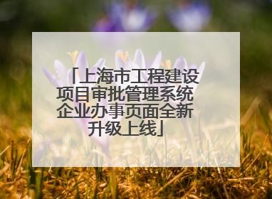 上海市工程建设项目审批管理系统企业办事页面全新升级上线