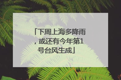 下周上海多降雨，或还有今年第1号台风生成