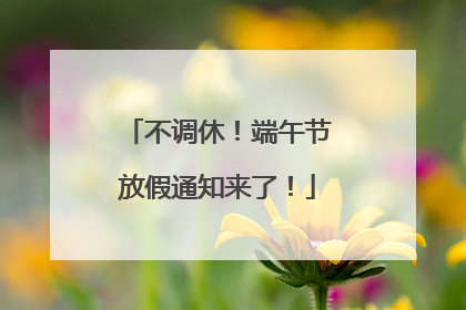 不调休！端午节放假通知来了！