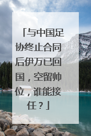 与中国足协终止合同后伊万已回国，空留帅位，谁能接任？