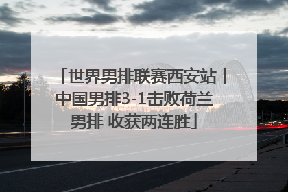 世界男排联赛西安站丨中国男排3-1击败荷兰男排 收获两连胜