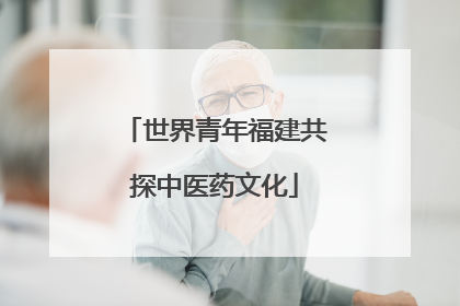 世界青年福建共探中医药文化