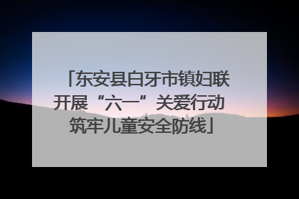 东安县白牙市镇妇联开展“六一”关爱行动 筑牢儿童安全防线