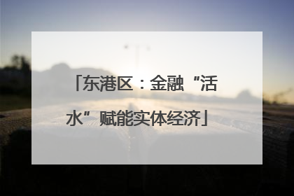 东港区：金融“活水”赋能实体经济