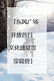 东风广场开放首日 文化盛宴贯穿晨昏