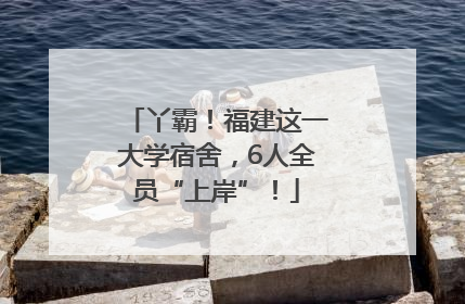 丫霸！福建这一大学宿舍，6人全员“上岸”！