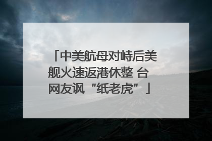 中美航母对峙后美舰火速返港休整 台网友讽“纸老虎”