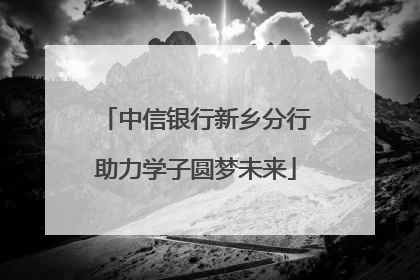 中信银行新乡分行助力学子圆梦未来