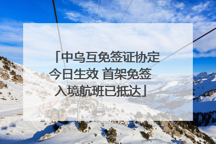 中乌互免签证协定今日生效 首架免签入境航班已抵达