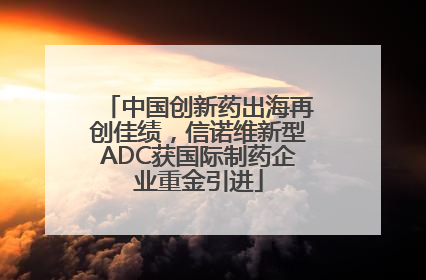 中国创新药出海再创佳绩，信诺维新型ADC获国际制药企业重金引进