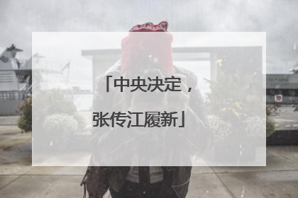 中央决定，张传江履新