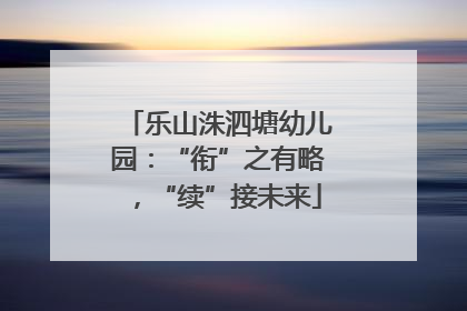 乐山洙泗塘幼儿园：“衔”之有略，“续”接未来