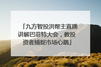 九方智投洪帮主直播讲解巴菲特大会，教投资者捕捉市场心跳