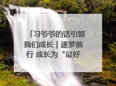 习爷爷的话引领我们成长｜逐梦前行 成长为“最好的自己”