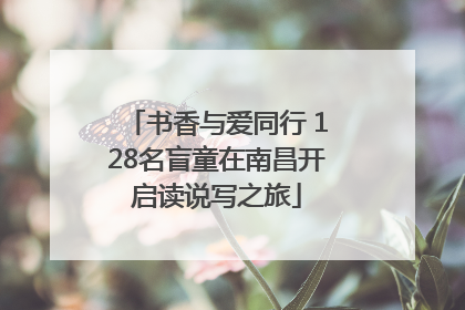 书香与爱同行 128名盲童在南昌开启读说写之旅