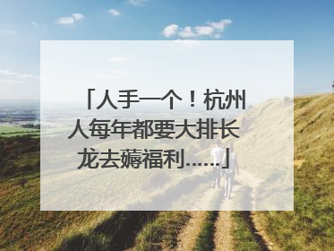 人手一个！杭州人每年都要大排长龙去薅福利……