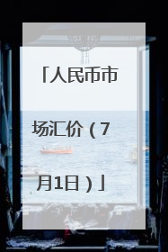 人民币市场汇价（7月1日）