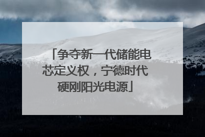 争夺新一代储能电芯定义权，宁德时代硬刚阳光电源