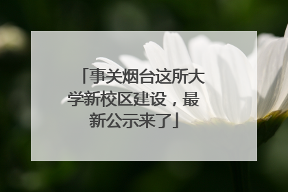 事关烟台这所大学新校区建设，最新公示来了