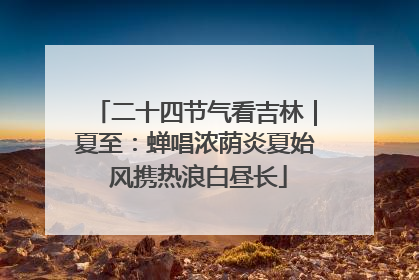 二十四节气看吉林｜夏至：蝉唱浓荫炎夏始 风携热浪白昼长
