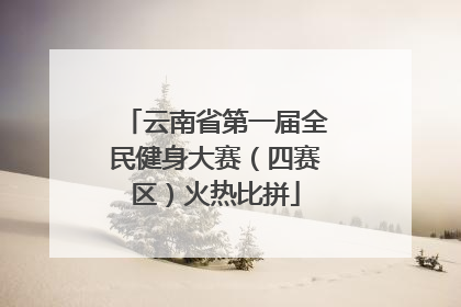 云南省第一届全民健身大赛（四赛区）火热比拼