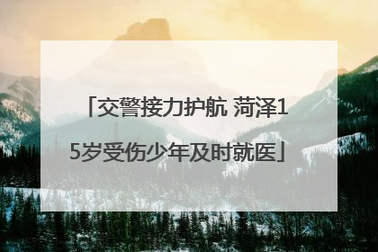 交警接力护航 菏泽15岁受伤少年及时就医