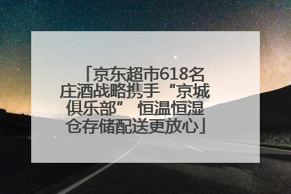 京东超市618名庄酒战略携手“京城俱乐部” 恒温恒湿仓存储配送更放心
