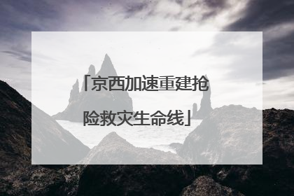 京西加速重建抢险救灾生命线