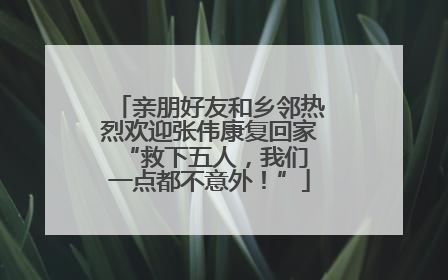 亲朋好友和乡邻热烈欢迎张伟康复回家 “救下五人，我们一点都不意外！”