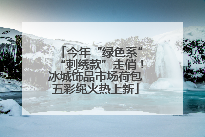 今年“绿色系”“刺绣款”走俏！冰城饰品市场荷包五彩绳火热上新