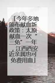 今年多地颁布献血新政策：太原献血一次“三免”一年，江西西安近亲属也可免费用血