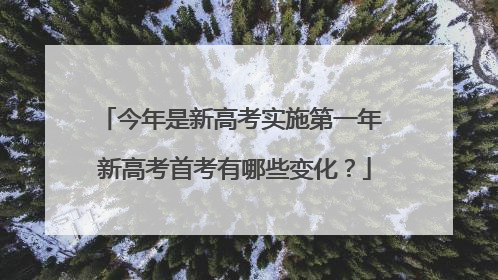 今年是新高考实施第一年 新高考首考有哪些变化？