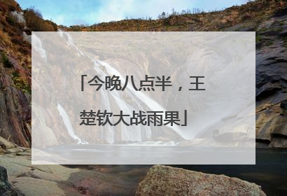 今晚八点半，王楚钦大战雨果