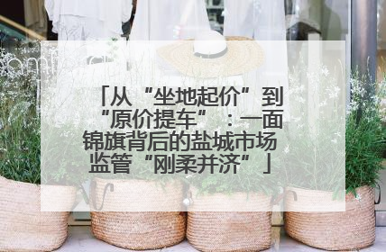 从“坐地起价”到“原价提车”：一面锦旗背后的盐城市场监管“刚柔并济”