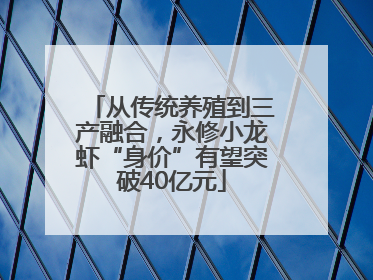 从传统养殖到三产融合，永修小龙虾“身价”有望突破40亿元