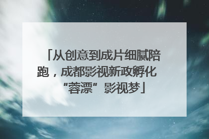 从创意到成片细腻陪跑，成都影视新政孵化“蓉漂”影视梦