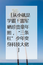 从小就是学霸！雷军晒珍贵童年照，“三条杠”少年变身科技大佬