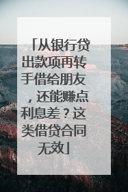 从银行贷出款项再转手借给朋友，还能赚点利息差？这类借贷合同无效