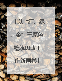 以“红、绿、金”三原色 绘就思政工作新画卷